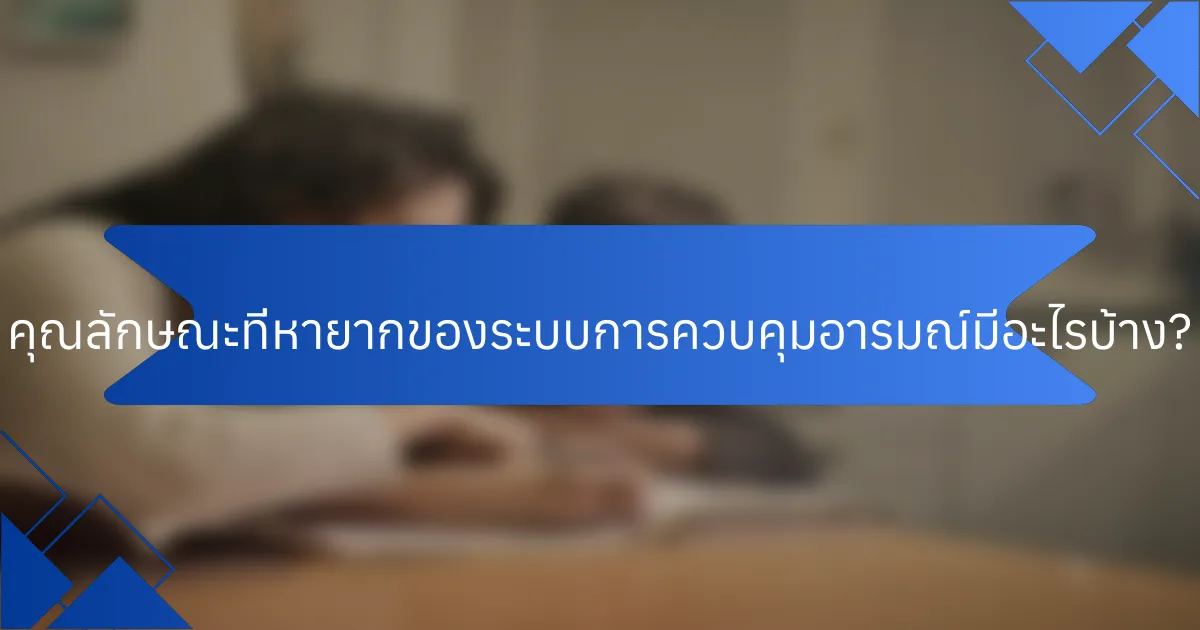 คุณลักษณะที่หายากของระบบการควบคุมอารมณ์มีอะไรบ้าง?