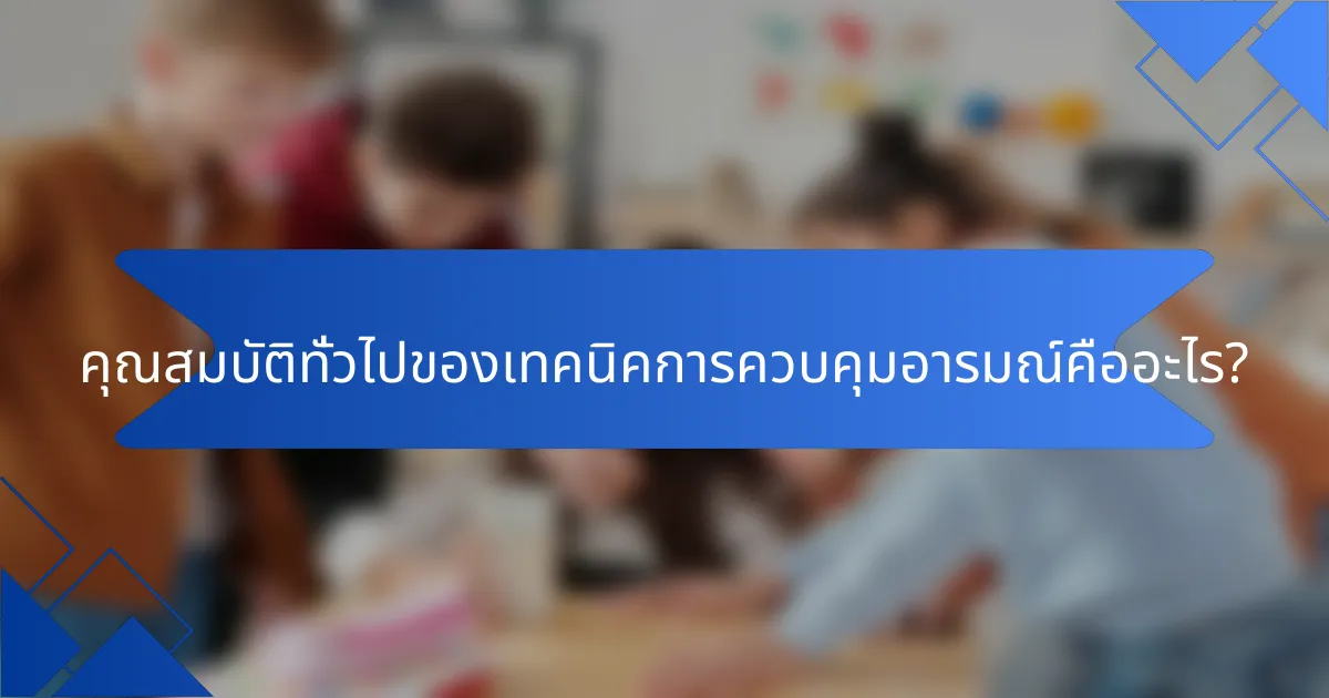 คุณสมบัติทั่วไปของเทคนิคการควบคุมอารมณ์คืออะไร?