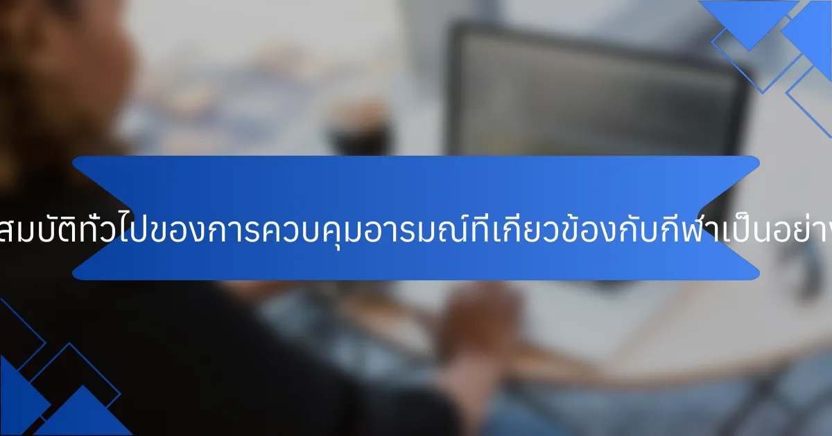 คุณสมบัติทั่วไปของการควบคุมอารมณ์ที่เกี่ยวข้องกับกีฬาเป็นอย่างไร?