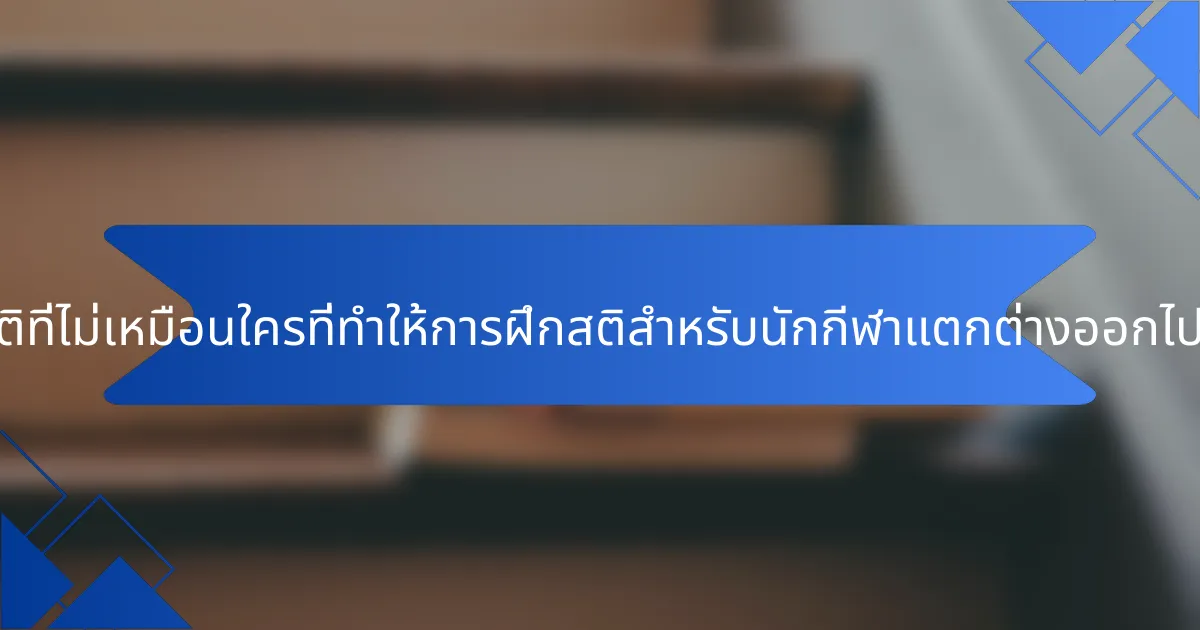 คุณสมบัติที่ไม่เหมือนใครที่ทำให้การฝึกสติสำหรับนักกีฬาแตกต่างออกไปคืออะไร?