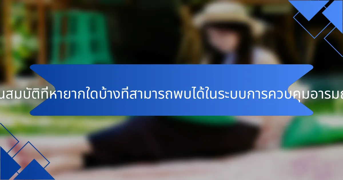 คุณสมบัติที่หายากใดบ้างที่สามารถพบได้ในระบบการควบคุมอารมณ์?