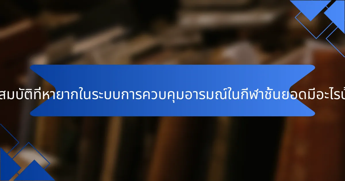 คุณสมบัติที่หายากในระบบการควบคุมอารมณ์ในกีฬาชั้นยอดมีอะไรบ้าง?