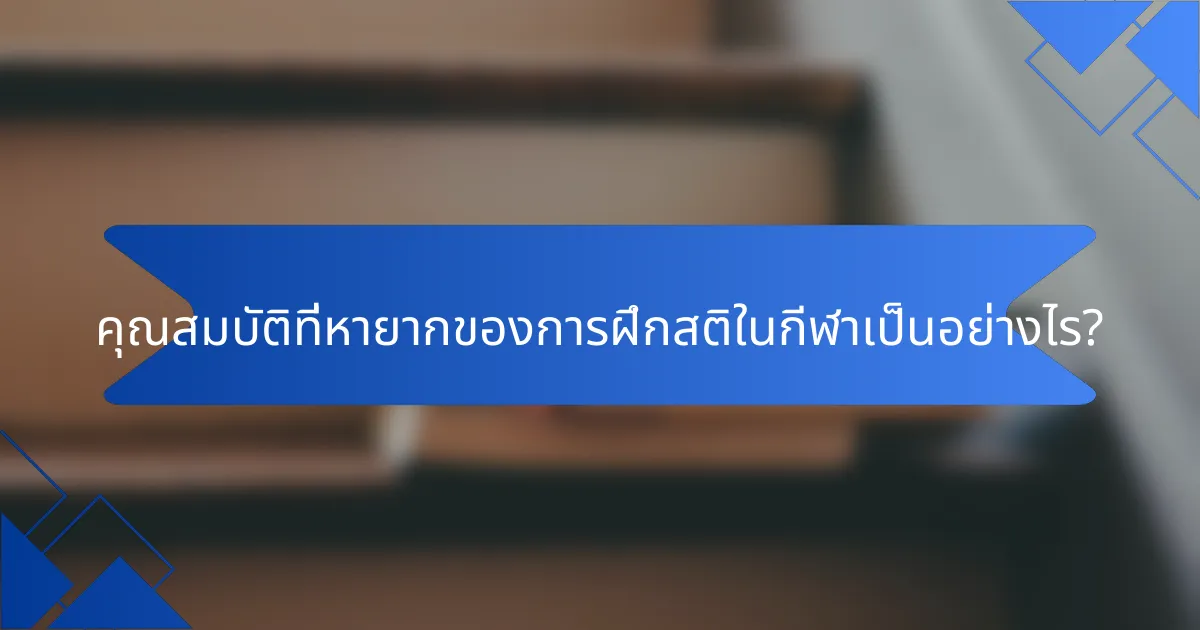 คุณสมบัติที่หายากของการฝึกสติในกีฬาเป็นอย่างไร?