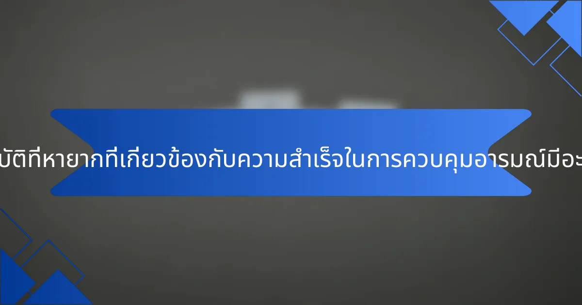 คุณสมบัติที่หายากที่เกี่ยวข้องกับความสำเร็จในการควบคุมอารมณ์มีอะไรบ้าง?