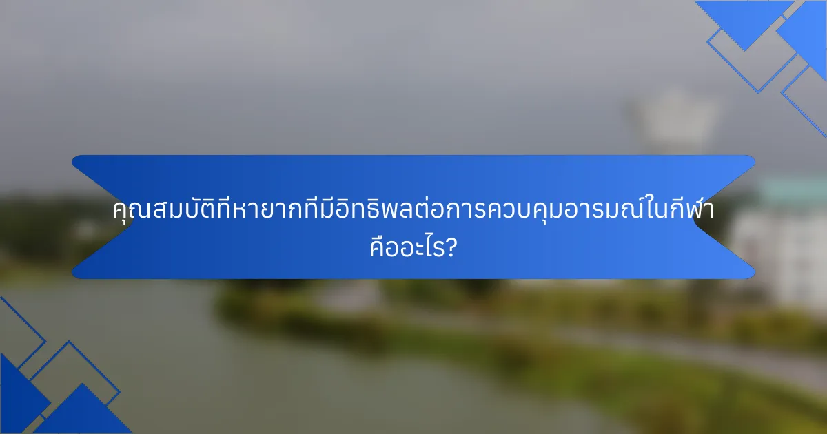 คุณสมบัติที่หายากที่มีอิทธิพลต่อการควบคุมอารมณ์ในกีฬา คืออะไร?