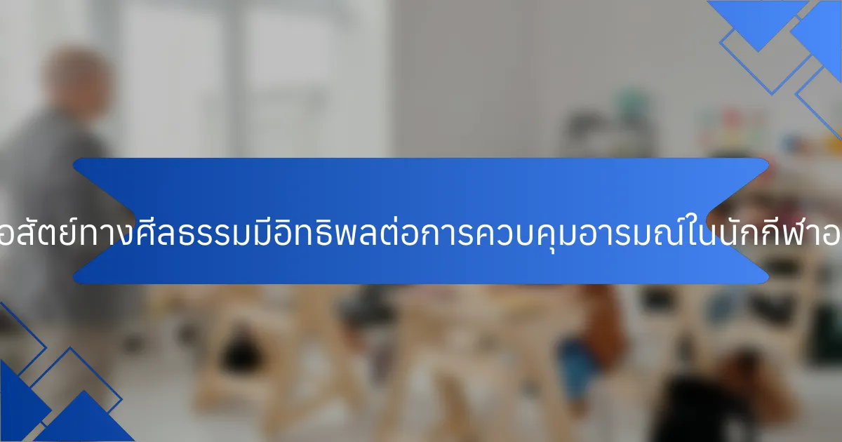 ความซื่อสัตย์ทางศีลธรรมมีอิทธิพลต่อการควบคุมอารมณ์ในนักกีฬาอย่างไร?