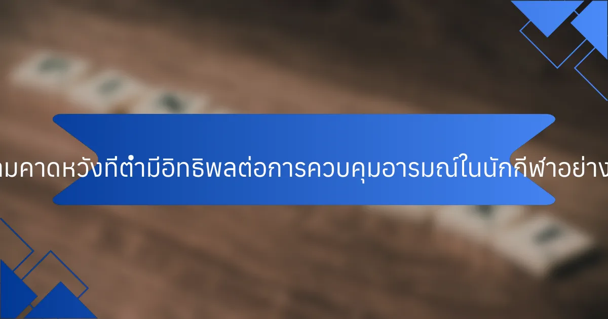 ความคาดหวังที่ต่ำมีอิทธิพลต่อการควบคุมอารมณ์ในนักกีฬาอย่างไร?