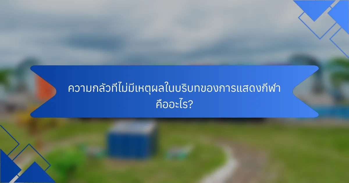 ความกลัวที่ไม่มีเหตุผลในบริบทของการแสดงกีฬา คืออะไร?