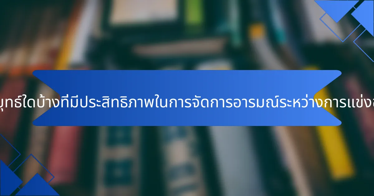 กลยุทธ์ใดบ้างที่มีประสิทธิภาพในการจัดการอารมณ์ระหว่างการแข่งขัน?