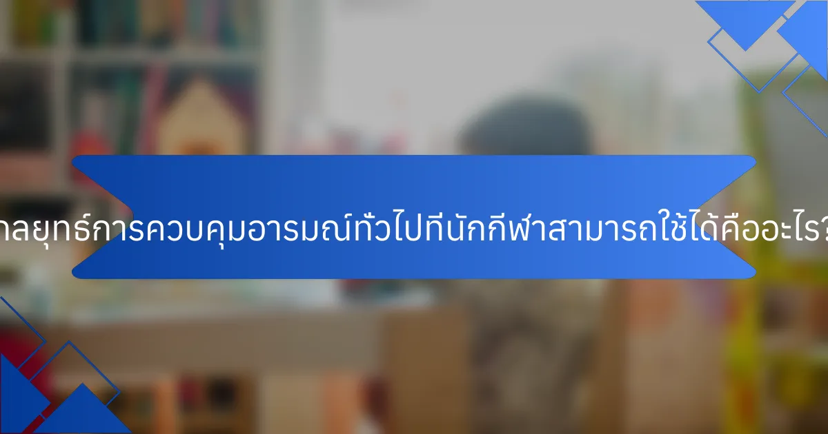 กลยุทธ์การควบคุมอารมณ์ทั่วไปที่นักกีฬาสามารถใช้ได้คืออะไร?