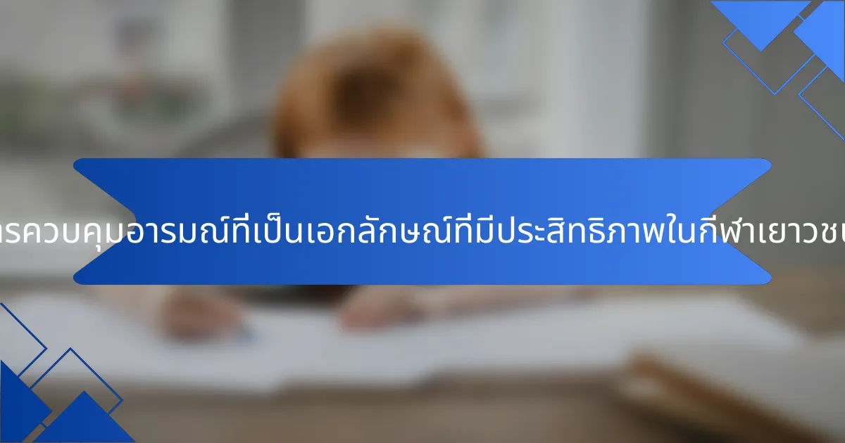 กลยุทธ์การควบคุมอารมณ์ที่เป็นเอกลักษณ์ที่มีประสิทธิภาพในกีฬาเยาวชนคืออะไร?