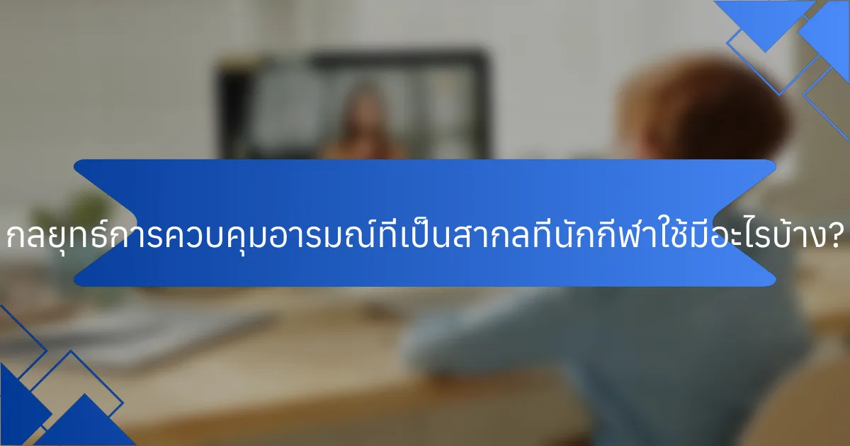 กลยุทธ์การควบคุมอารมณ์ที่เป็นสากลที่นักกีฬาใช้มีอะไรบ้าง?