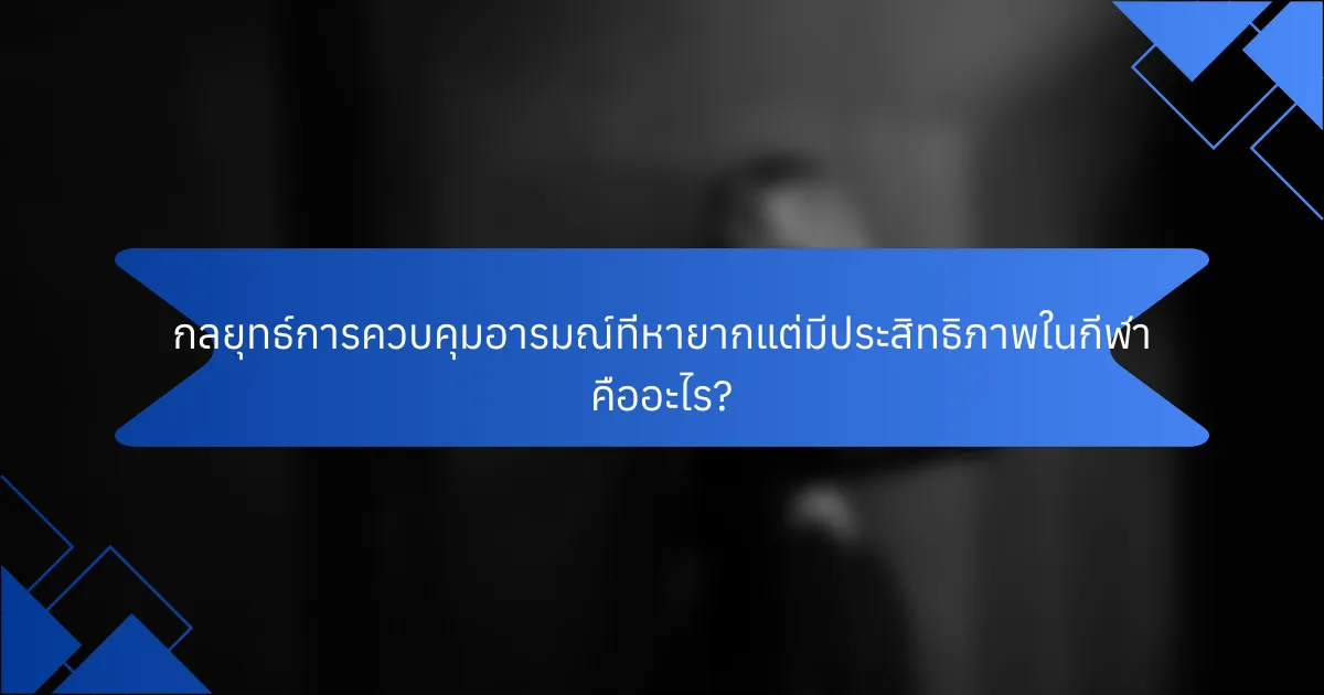 กลยุทธ์การควบคุมอารมณ์ที่หายากแต่มีประสิทธิภาพในกีฬา คืออะไร?