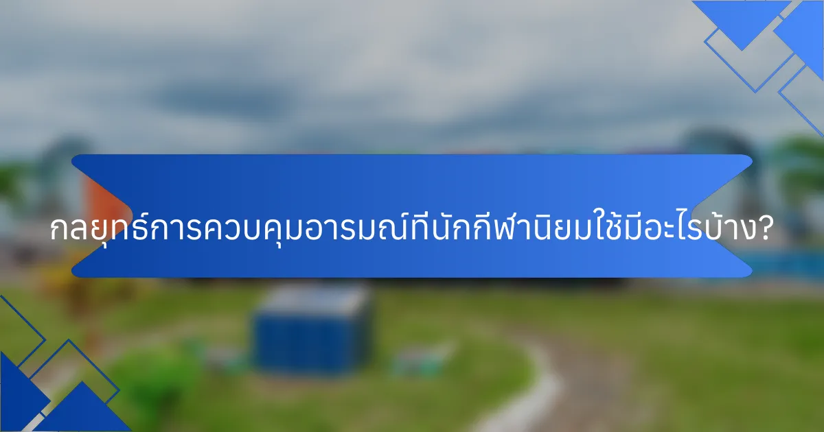 กลยุทธ์การควบคุมอารมณ์ที่นักกีฬานิยมใช้มีอะไรบ้าง?