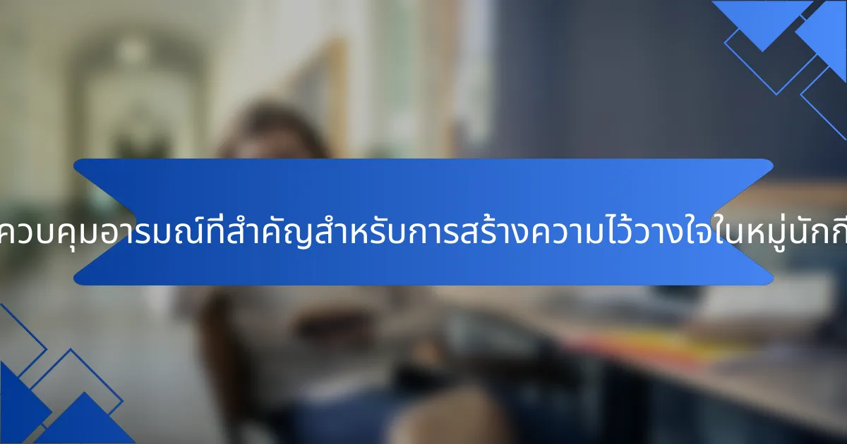 กลยุทธ์การควบคุมอารมณ์ที่สำคัญสำหรับการสร้างความไว้วางใจในหมู่นักกีฬาคืออะไร?