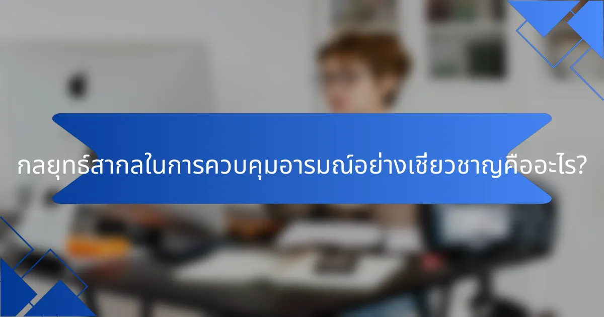 กลยุทธ์สากลในการควบคุมอารมณ์อย่างเชี่ยวชาญคืออะไร?