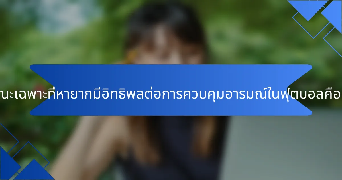 ลักษณะเฉพาะที่หายากมีอิทธิพลต่อการควบคุมอารมณ์ในฟุตบอลคืออะไร?