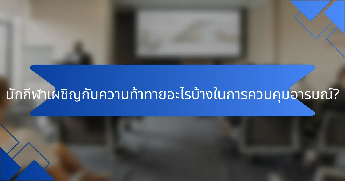 นักกีฬาเผชิญกับความท้าทายอะไรบ้างในการควบคุมอารมณ์?