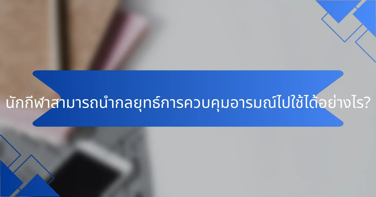 นักกีฬาสามารถนำกลยุทธ์การควบคุมอารมณ์ไปใช้ได้อย่างไร?