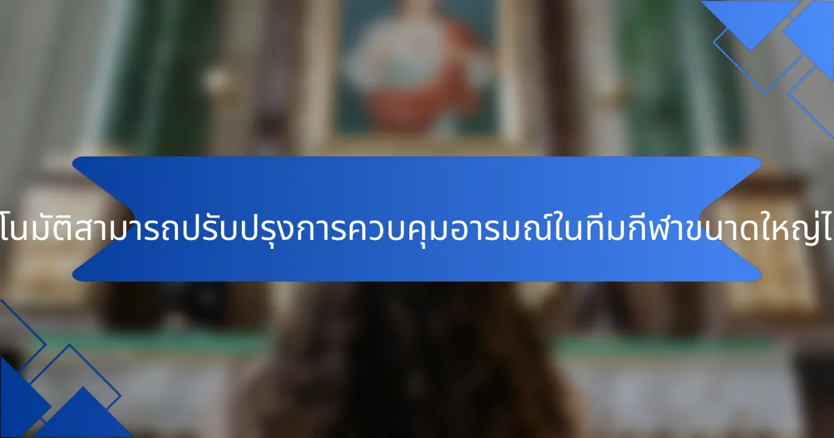 โซลูชันอัตโนมัติสามารถปรับปรุงการควบคุมอารมณ์ในทีมกีฬาขนาดใหญ่ได้อย่างไร?