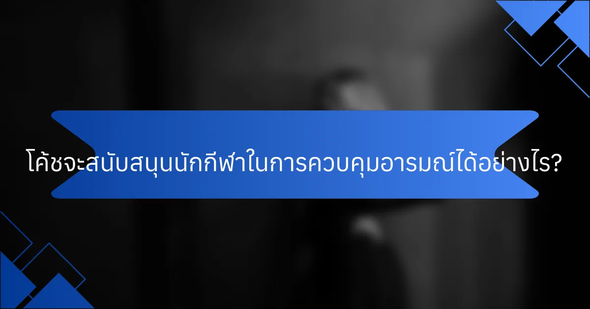 โค้ชจะสนับสนุนนักกีฬาในการควบคุมอารมณ์ได้อย่างไร?