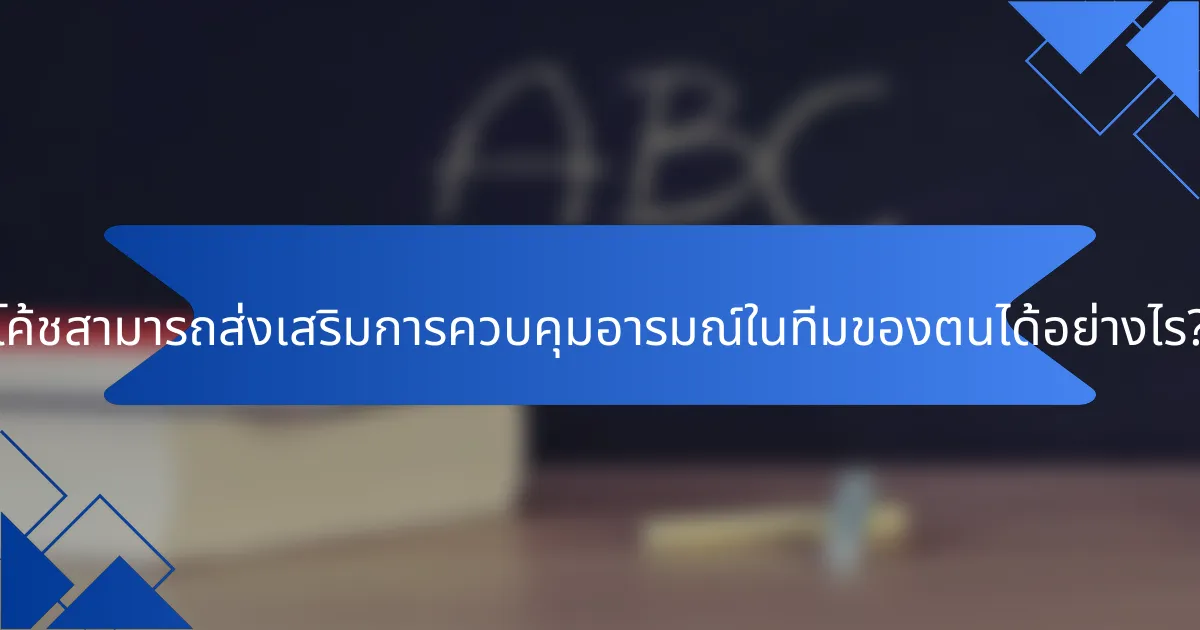 โค้ชสามารถส่งเสริมการควบคุมอารมณ์ในทีมของตนได้อย่างไร?