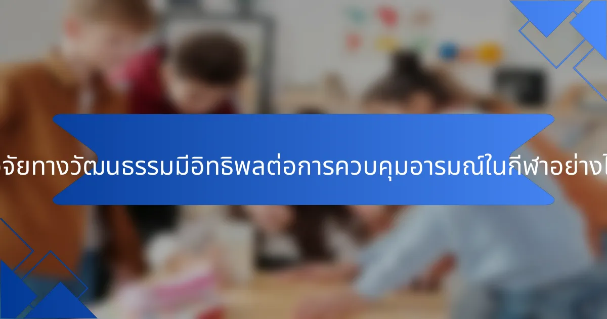 ปัจจัยทางวัฒนธรรมมีอิทธิพลต่อการควบคุมอารมณ์ในกีฬาอย่างไร?