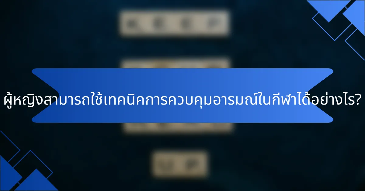 ผู้หญิงสามารถใช้เทคนิคการควบคุมอารมณ์ในกีฬาได้อย่างไร?