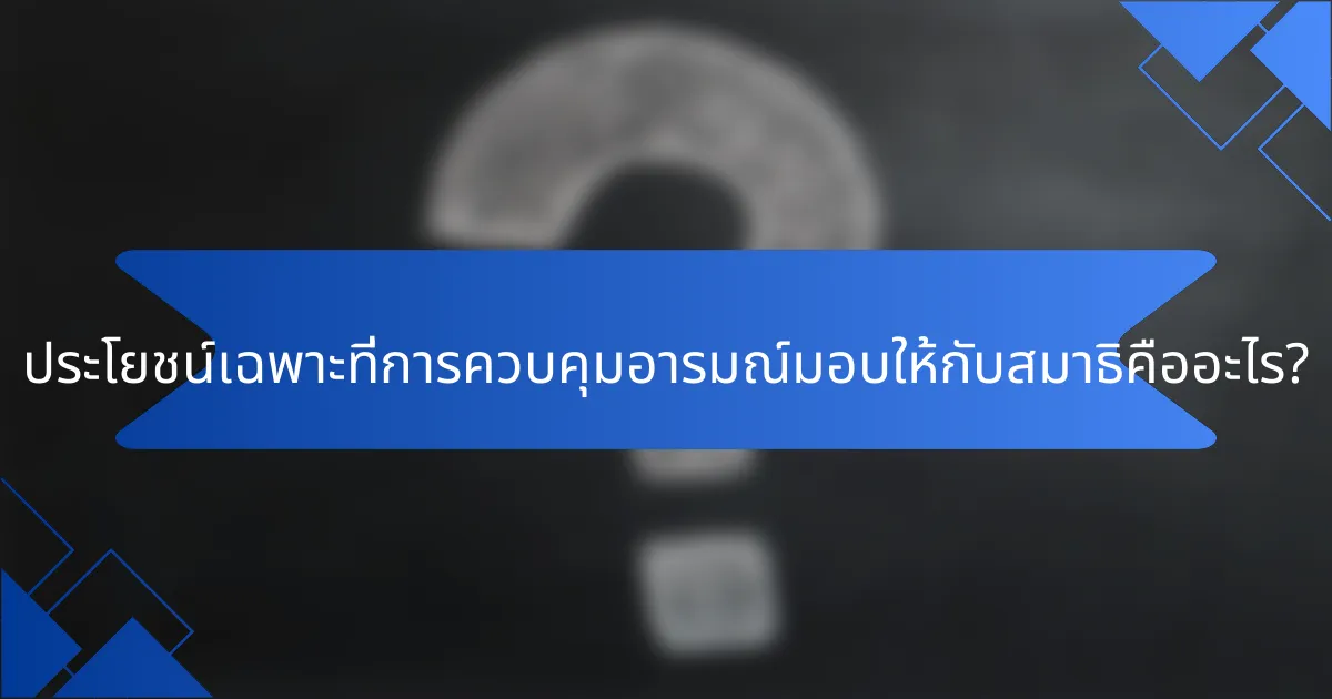 ประโยชน์เฉพาะที่การควบคุมอารมณ์มอบให้กับสมาธิคืออะไร?