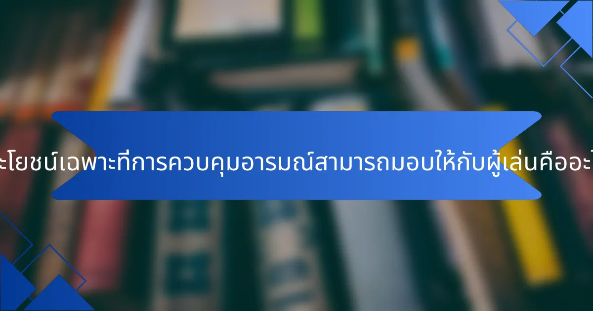 ประโยชน์เฉพาะที่การควบคุมอารมณ์สามารถมอบให้กับผู้เล่นคืออะไร?