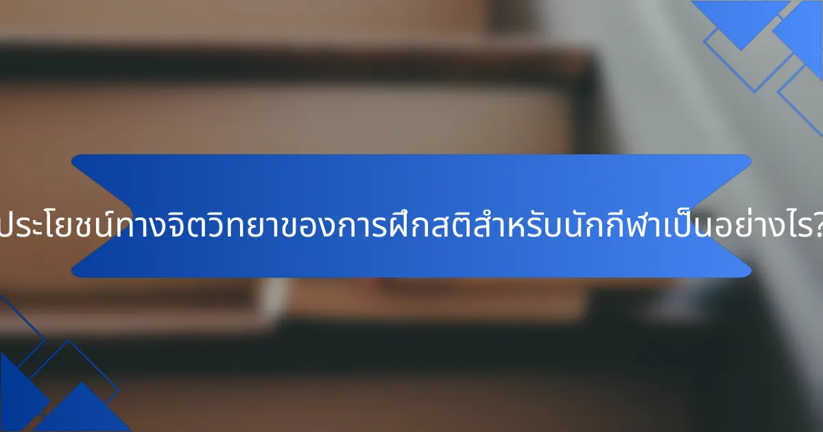 ประโยชน์ทางจิตวิทยาของการฝึกสติสำหรับนักกีฬาเป็นอย่างไร?