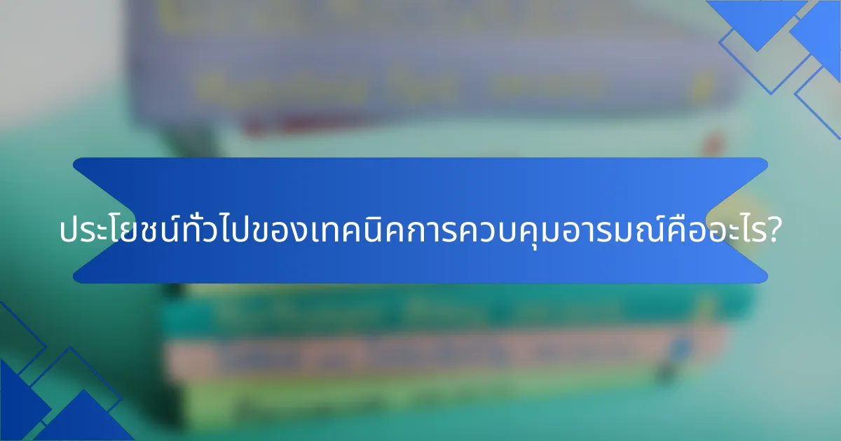ประโยชน์ทั่วไปของเทคนิคการควบคุมอารมณ์คืออะไร?