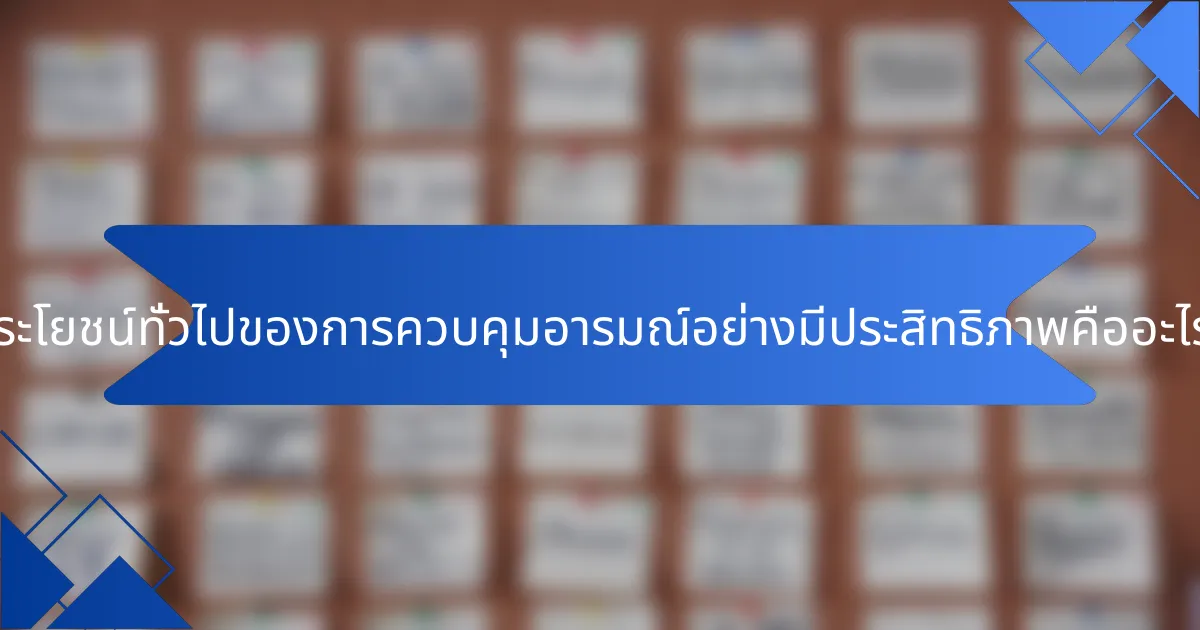 ประโยชน์ทั่วไปของการควบคุมอารมณ์อย่างมีประสิทธิภาพคืออะไร?