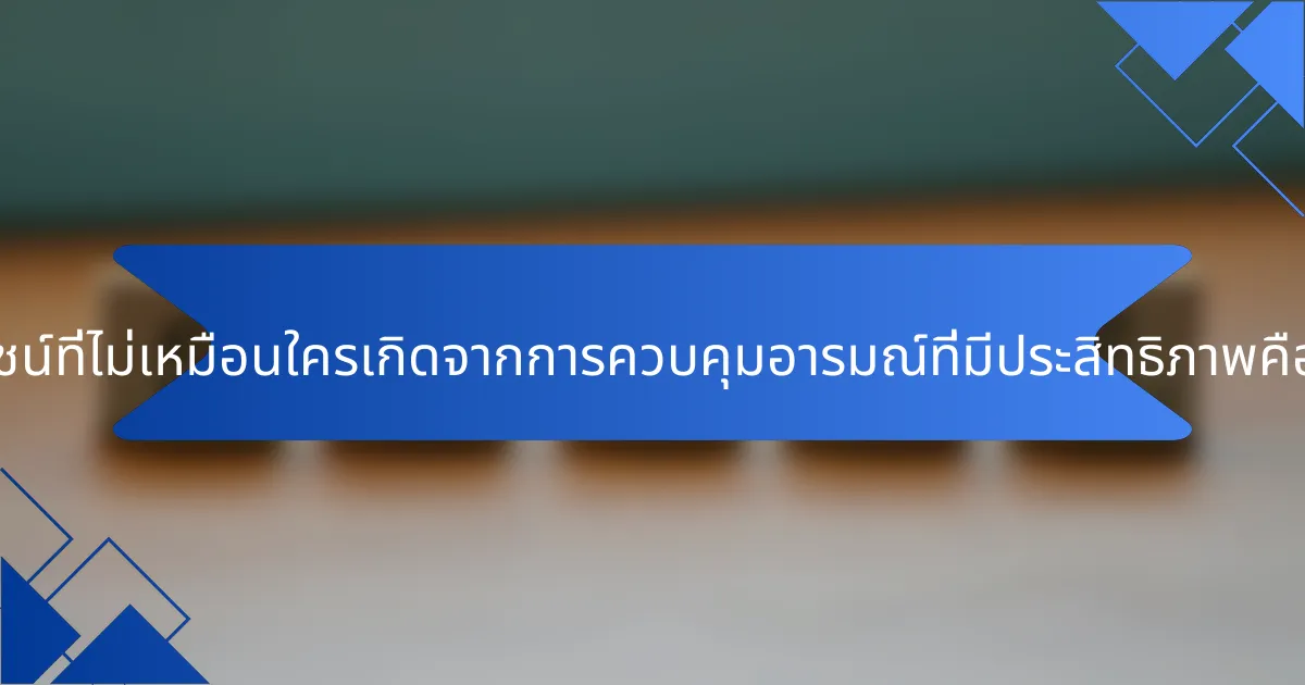 ประโยชน์ที่ไม่เหมือนใครเกิดจากการควบคุมอารมณ์ที่มีประสิทธิภาพคืออะไร?
