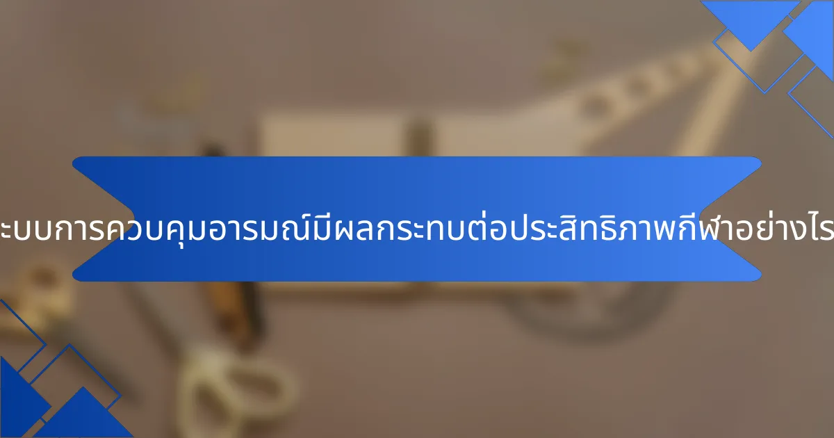 ระบบการควบคุมอารมณ์มีผลกระทบต่อประสิทธิภาพกีฬาอย่างไร?