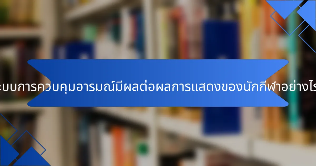 ระบบการควบคุมอารมณ์มีผลต่อผลการแสดงของนักกีฬาอย่างไร?