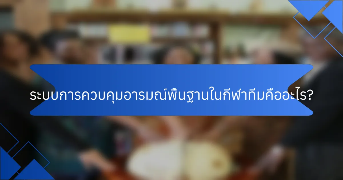 ระบบการควบคุมอารมณ์พื้นฐานในกีฬาทีมคืออะไร?
