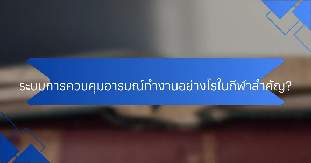 ระบบการควบคุมอารมณ์ทำงานอย่างไรในกีฬาสำคัญ?