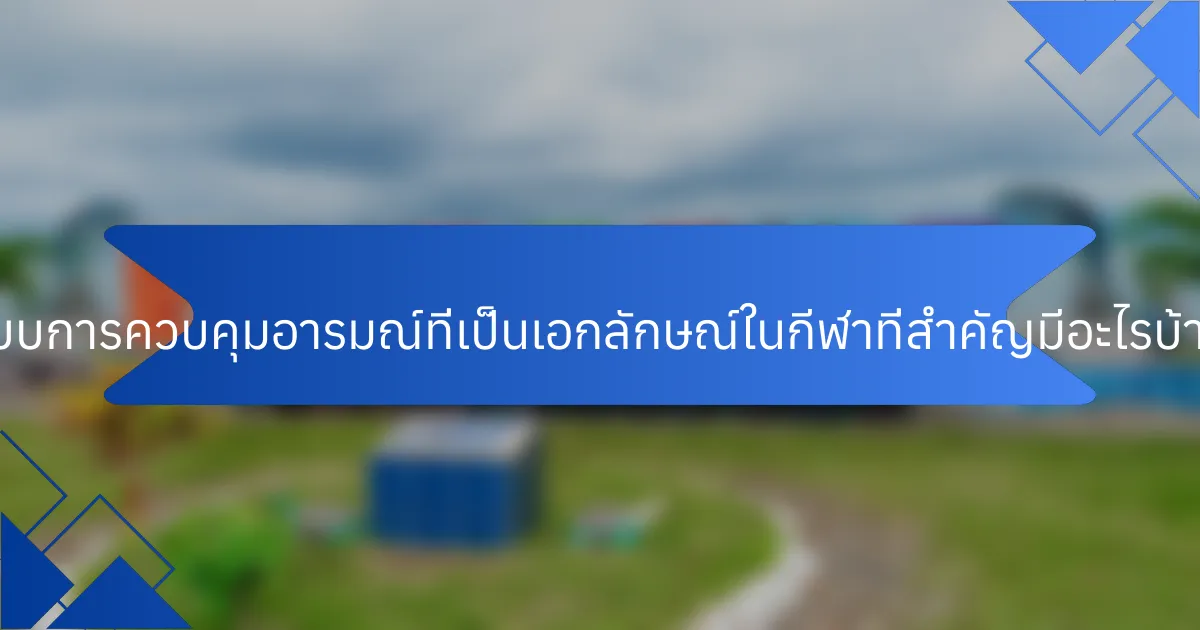 ระบบการควบคุมอารมณ์ที่เป็นเอกลักษณ์ในกีฬาที่สำคัญมีอะไรบ้าง?