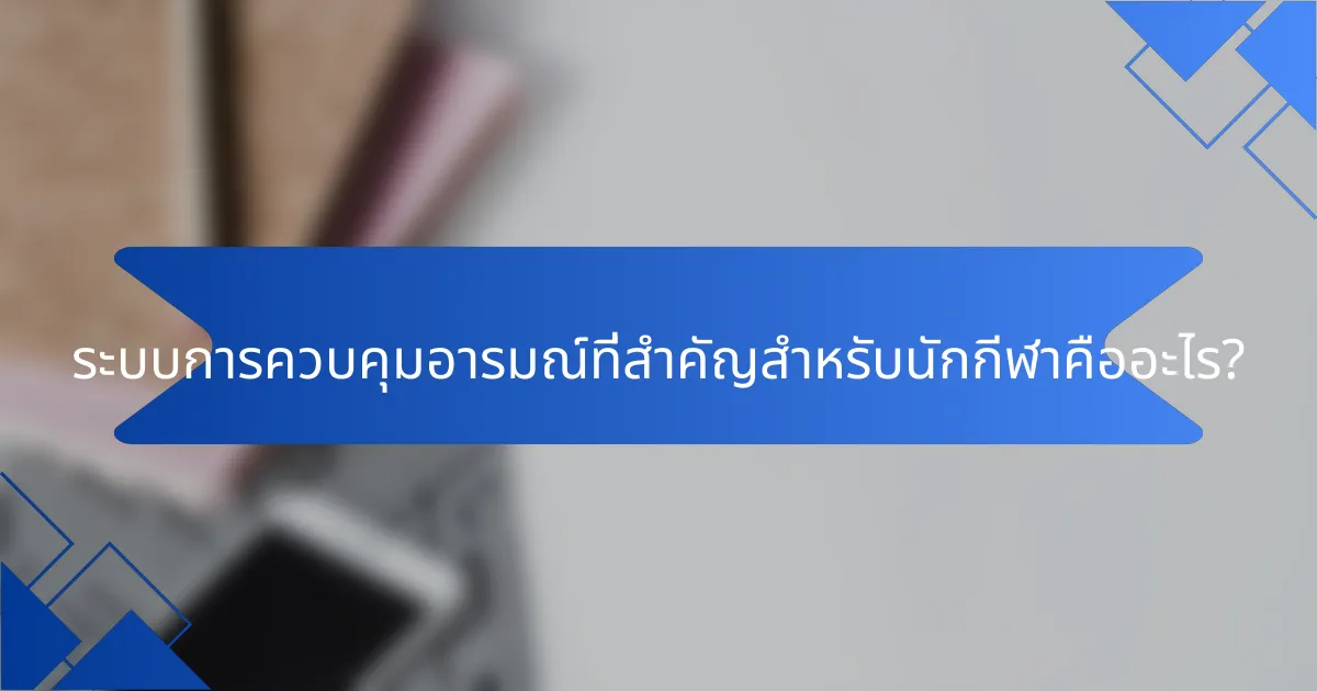 ระบบการควบคุมอารมณ์ที่สำคัญสำหรับนักกีฬาคืออะไร?