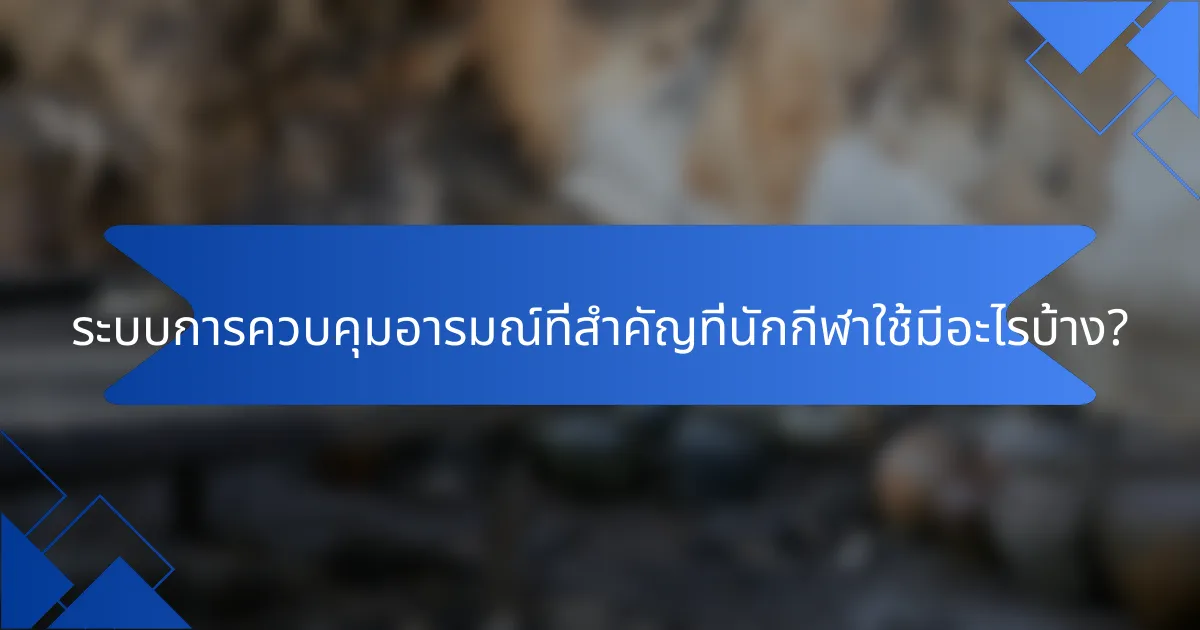 ระบบการควบคุมอารมณ์ที่สำคัญที่นักกีฬาใช้มีอะไรบ้าง?