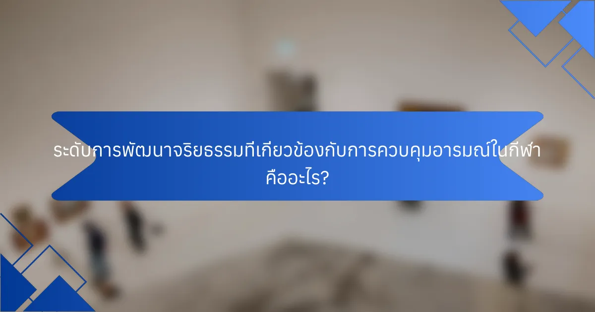ระดับการพัฒนาจริยธรรมที่เกี่ยวข้องกับการควบคุมอารมณ์ในกีฬา คืออะไร?