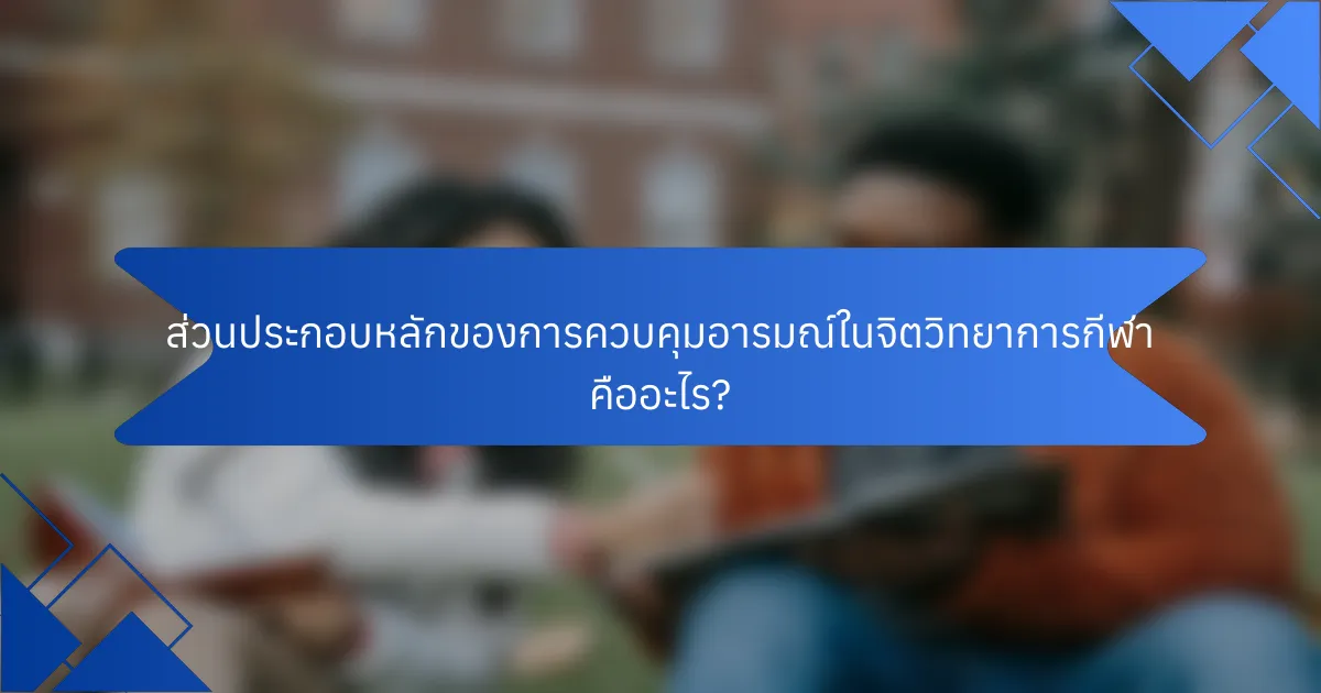 ส่วนประกอบหลักของการควบคุมอารมณ์ในจิตวิทยาการกีฬา คืออะไร?