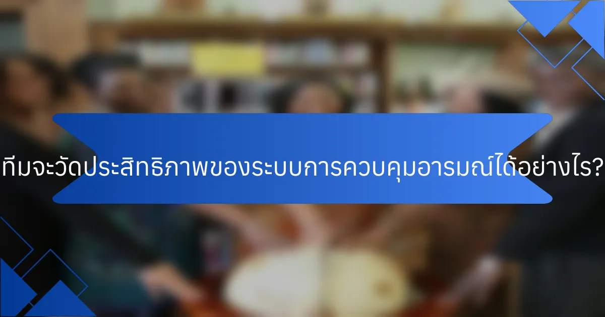 ทีมจะวัดประสิทธิภาพของระบบการควบคุมอารมณ์ได้อย่างไร?