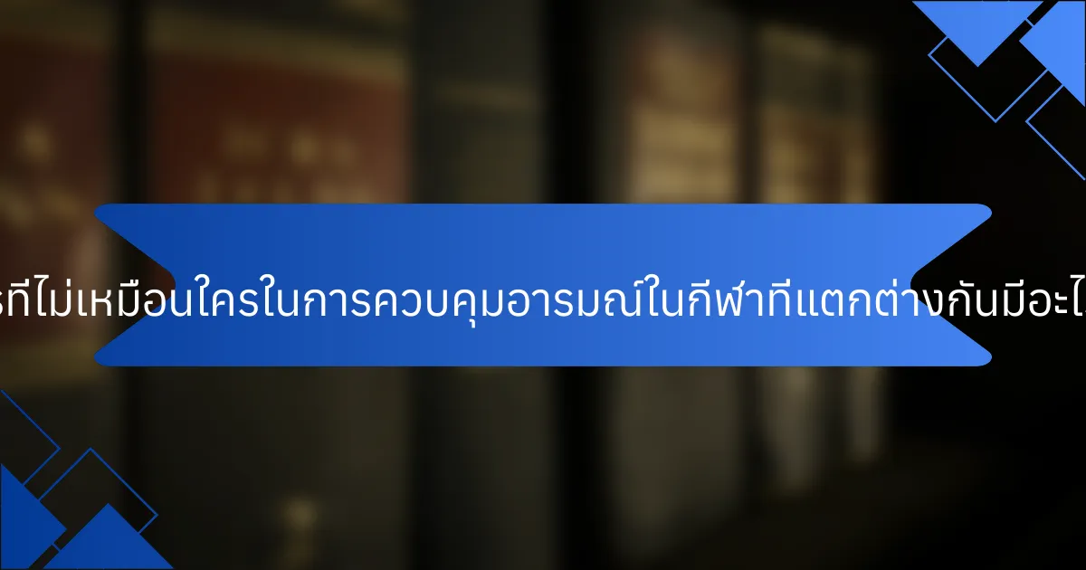 วิธีการที่ไม่เหมือนใครในการควบคุมอารมณ์ในกีฬาที่แตกต่างกันมีอะไรบ้าง?